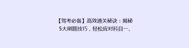 【驾考必备】高效通关秘诀：揭秘5大刷题技巧，轻松应对科目一、二、三！