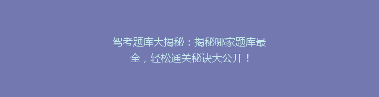 驾考题库大揭秘：揭秘哪家题库最全，轻松通关秘诀大公开！