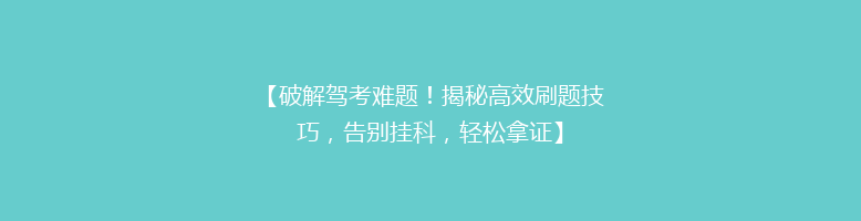 【破解驾考难题！揭秘高效刷题技巧，告别挂科，轻松拿证】