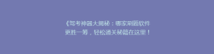 《驾考神器大揭秘：哪家刷题软件更胜一筹，轻松通关秘籍在这里！》