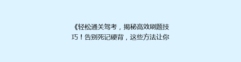 《轻松通关驾考，揭秘高效刷题技巧！告别死记硬背，这些方法让你一题通关》