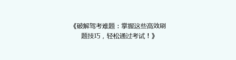 《破解驾考难题：掌握这些高效刷题技巧，轻松通过考试！》