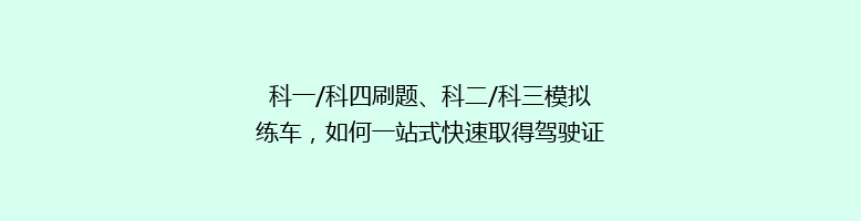 科一/科四刷题、科二/科三模拟练车，如何一站式快速取得驾驶证？