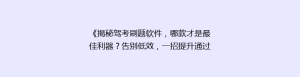 《揭秘驾考刷题软件，哪款才是最佳利器？告别低效，一招提升通过率！》